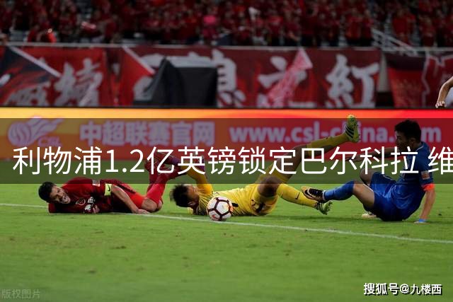 利物浦1.2亿英镑锁定巴尔科拉 维尔茨将担当进攻枢纽